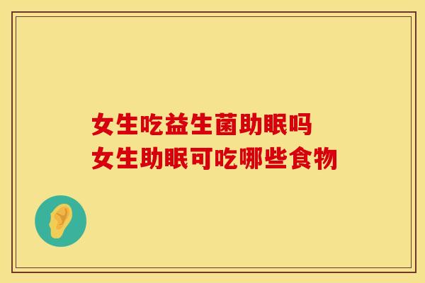 女生吃益生菌助眠吗 女生助眠可吃哪些食物