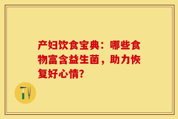 产妇饮食宝典：哪些食物富含益生菌，助力恢复好心情？