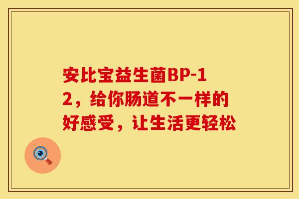 安比宝益生菌BP-12，给你肠道不一样的好感受，让生活更轻松