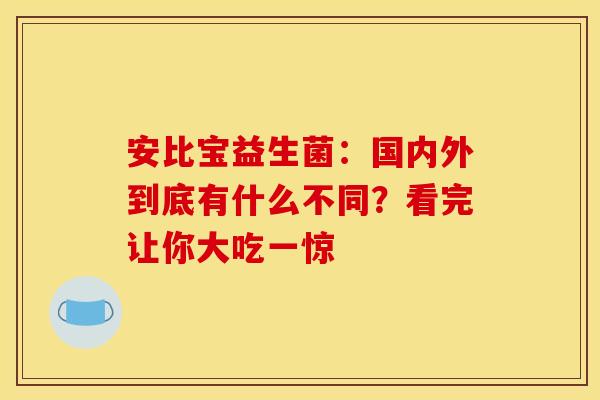 安比宝益生菌:国内外到底有什么不同?看完让你大吃一惊 安比宝益生菌:国内外到底有什么不同?看完让你大吃一惊