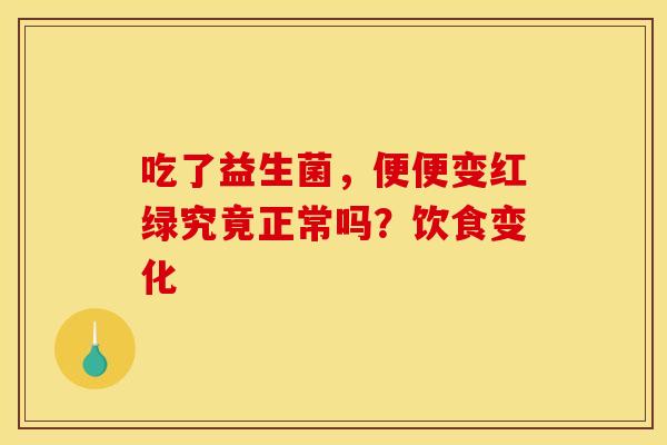 吃了益生菌，便便变红绿究竟正常吗？饮食变化