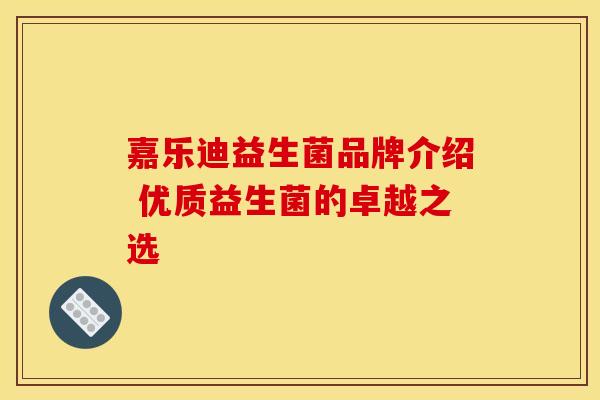 嘉乐迪益生菌品牌介绍 优质益生菌的卓越之选