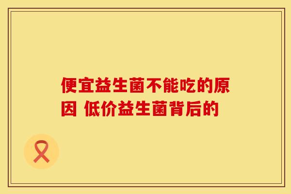 便宜益生菌不能吃的原因 低价益生菌背后的 便宜益生菌不能吃的原因 低价益生菌背后的