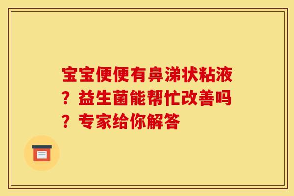 宝宝便便有鼻涕状粘液？益生菌能帮忙改善吗？专家给你解答