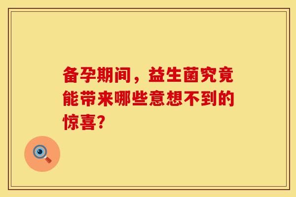 备孕期间，益生菌究竟能带来哪些意想不到的惊喜？
