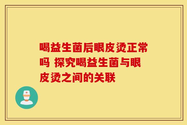喝益生菌后眼皮烫正常吗 探究喝益生菌与眼皮烫之间的关联
