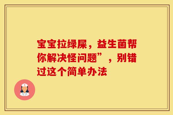 宝宝拉绿屎，益生菌帮你解决怪问题”，别错过这个简单办法
