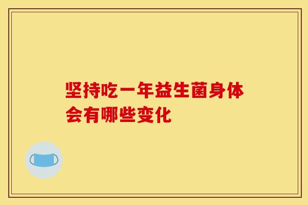坚持吃一年益生菌身体会有哪些变化 坚持吃一年益生菌身体会有哪些变化