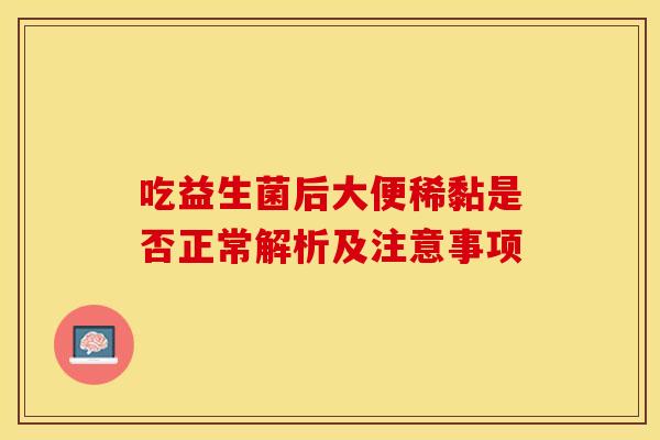 吃益生菌后大便稀黏是否正常解析及注意事项