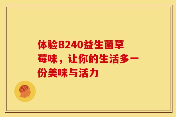 体验B240益生菌草莓味，让你的生活多一份美味与活力