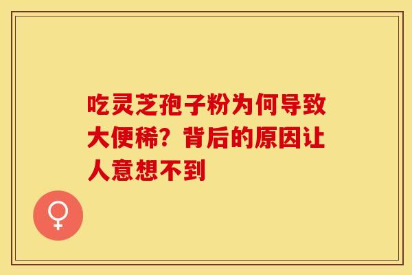 吃灵芝孢子粉为何导致大便稀？背后的原因让人意想不到