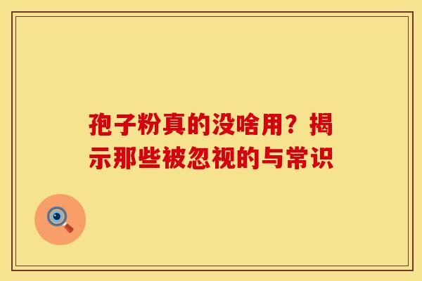 孢子粉真的没啥用？揭示那些被忽视的与常识