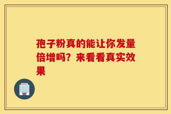 孢子粉真的能让你发量倍增吗?来看看真实效果 孢子粉真的能让你发量倍增吗?来看看真实效果