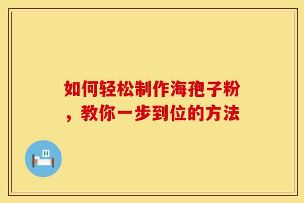 如何轻松制作海孢子粉，教你一步到位的方法
