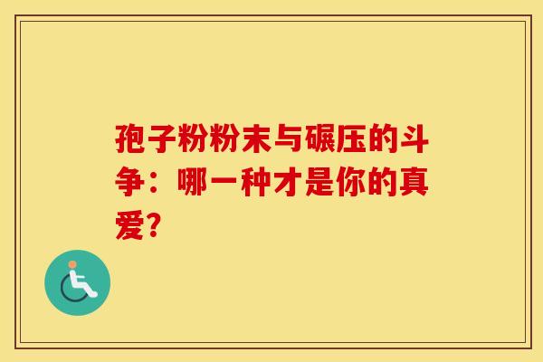 孢子粉粉末与碾压的斗争：哪一种才是你的真爱？