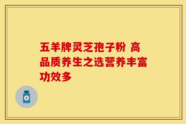 五羊牌灵芝孢子粉 高品质养生之选营养丰富功效多