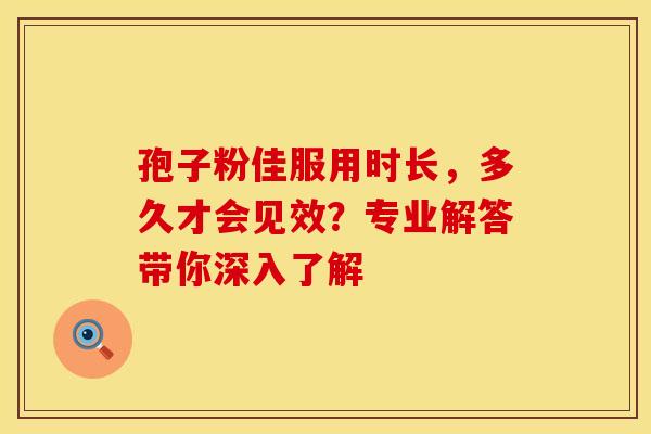 孢子粉佳服用时长，多久才会见效？专业解答带你深入了解
