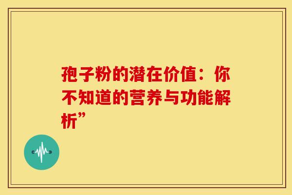 孢子粉的潜在价值：你不知道的营养与功能解析”