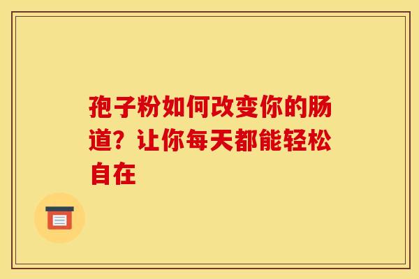孢子粉如何改变你的肠道？让你每天都能轻松自在
