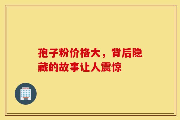 孢子粉价格大，背后隐藏的故事让人震惊