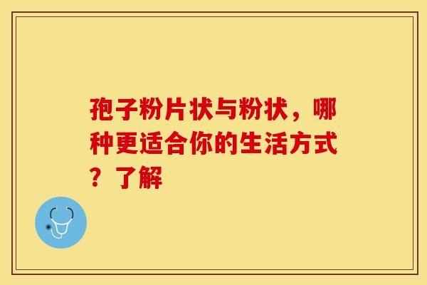 孢子粉片状与粉状，哪种更适合你的生活方式？了解