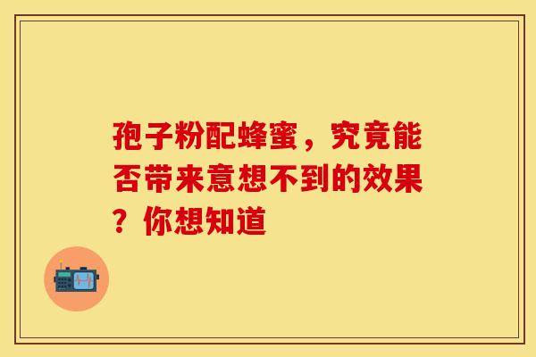 孢子粉配蜂蜜，究竟能否带来意想不到的效果？你想知道