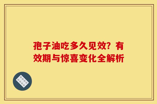 孢子油吃多久见效？有效期与惊喜变化全解析