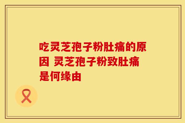 吃灵芝孢子粉肚痛的原因 灵芝孢子粉致肚痛是何缘由