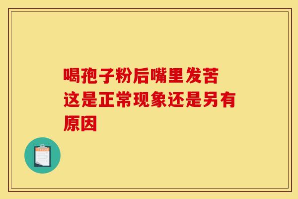 喝孢子粉后嘴里发苦 这是正常现象还是另有原因