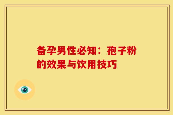 备孕男性必知：孢子粉的效果与饮用技巧