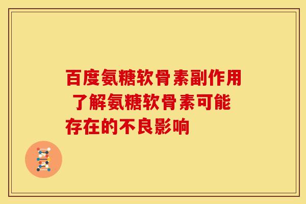 百度氨糖软骨素副作用 了解氨糖软骨素可能存在的不良影响