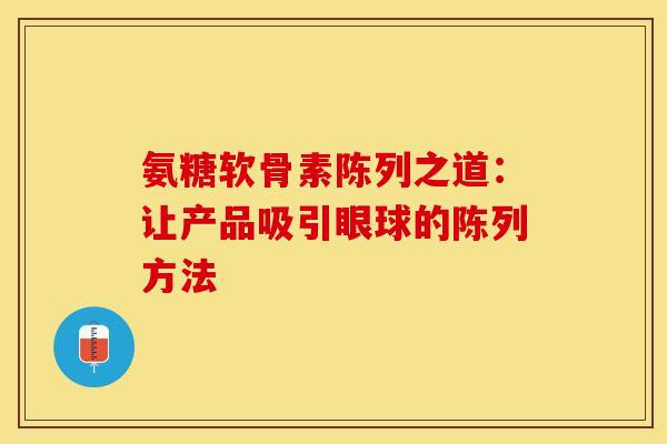 氨糖软骨素陈列之道：让产品吸引眼球的陈列方法