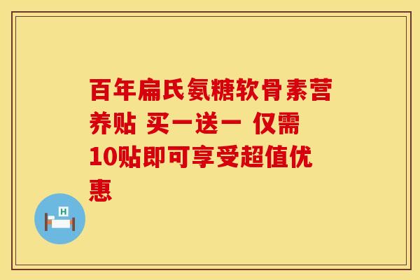 百年扁氏氨糖软骨素营养贴 买一送一 仅需10贴即可享受超值优惠