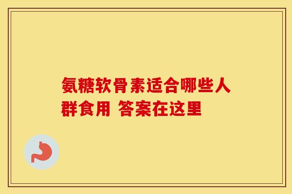 氨糖软骨素适合哪些人群食用 答案在这里