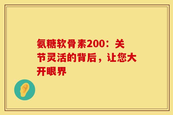 氨糖软骨素200：关节灵活的背后，让您大开眼界