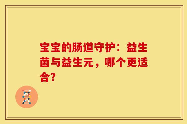 宝宝的肠道守护：益生菌与益生元，哪个更适合？