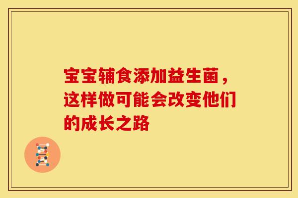 宝宝辅食添加益生菌，这样做可能会改变他们的成长之路