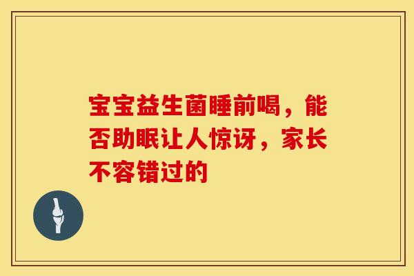 宝宝益生菌睡前喝，能否助眠让人惊讶，家长不容错过的