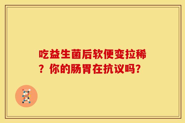 吃益生菌后软便变拉稀？你的肠胃在抗议吗？