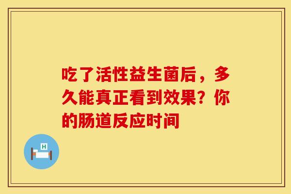 吃了活性益生菌后，多久能真正看到效果？你的肠道反应时间