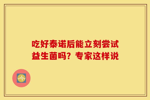 吃好泰诺后能立刻尝试益生菌吗？专家这样说