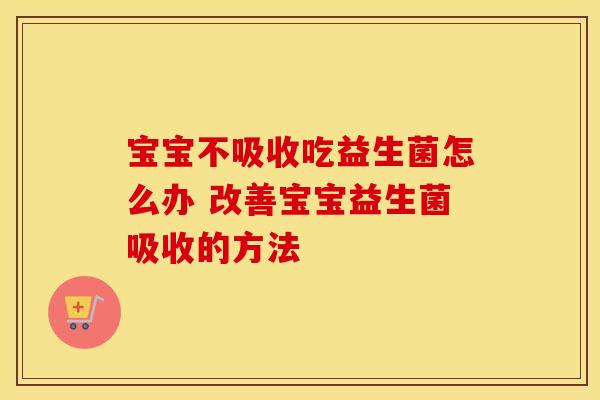 宝宝不吸收吃益生菌怎么办 改善宝宝益生菌吸收的方法