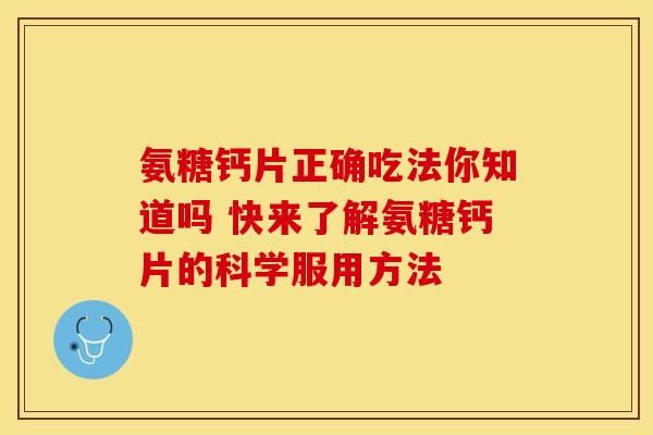 氨糖钙片正确吃法你知道吗 快来了解氨糖钙片的科学服用方法 氨糖钙片正确吃法你知道吗 快来了解氨糖钙片的科学服用方法