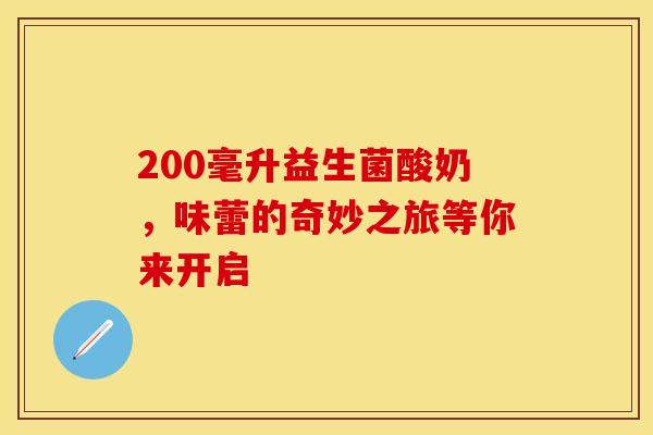 200毫升益生菌酸奶，味蕾的奇妙之旅等你来开启