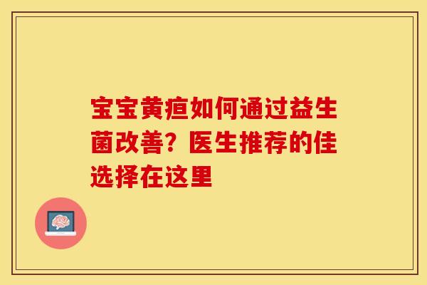 宝宝黄疸如何通过益生菌改善？医生推荐的佳选择在这里
