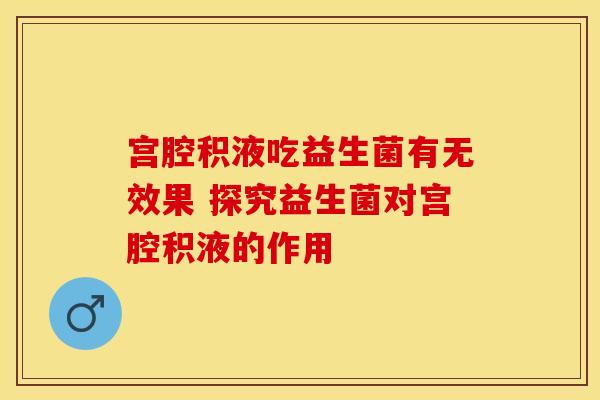 宫腔积液吃益生菌有无效果 探究益生菌对宫腔积液的作用