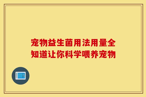 宠物益生菌用法用量全知道让你科学喂养宠物