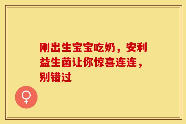 刚出生宝宝吃奶，安利益生菌让你惊喜连连，别错过
