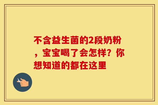 不含益生菌的2段奶粉,宝宝喝了会怎样?你想知道的都在这里 不含益生菌的2段奶粉,宝宝喝了会怎样?你想知道的都在这里