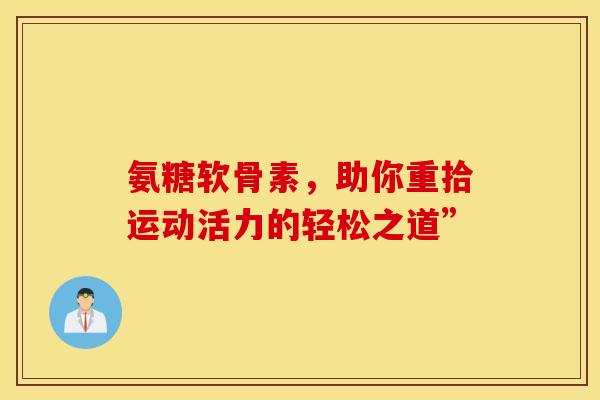 氨糖软骨素，助你重拾运动活力的轻松之道”